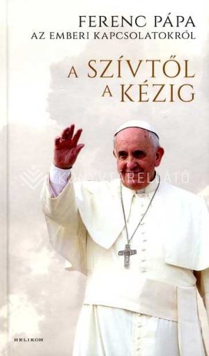 Kép: A szívtől a kézig - Ferenc pápa az emberi kapcsolatokról