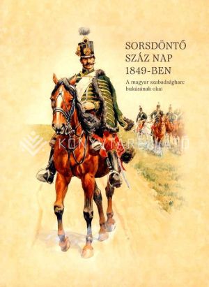 Kép: Sorsdöntő száz nap 1849-ben - A magyar szabadságharc bukásának okai