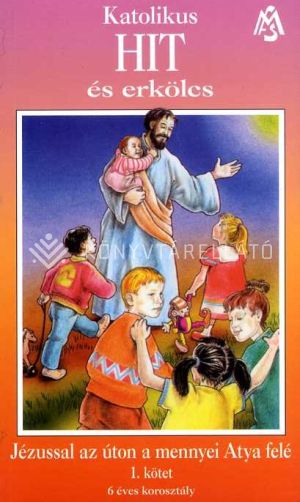 Kép: Katolikus Hit és erkölcs sorozat - Jézussal az úton a mennyei Atya felé (1. Kötet)