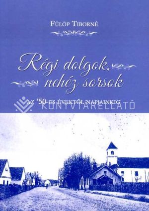 Kép: Régi dolgok, nehéz sorsok az ’50-es évektől napjainkig