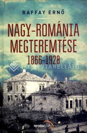 Kép: Nagy-Románia megteremtése 1866-1920