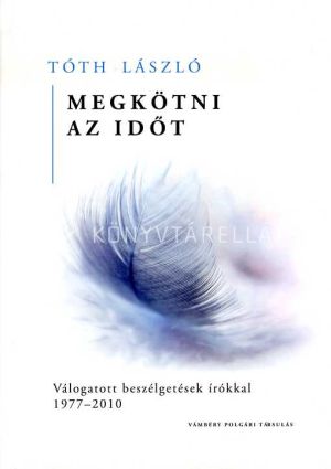 Kép: Megkötni az időt - Válogatott beszélgetések írókkal 1977-2010