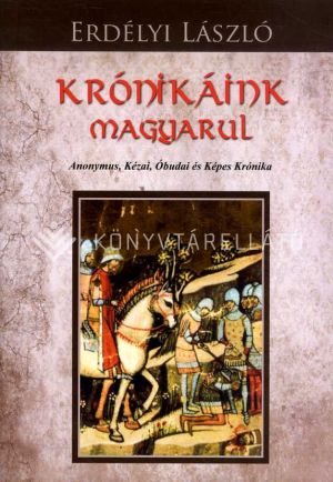 Kép: Krónikáink magyarul - Anonymus, Kézai, Óbudai és  Képes Krónika