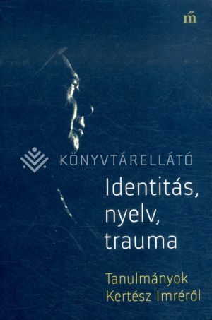 Kép: Identitás, nyelv, trauma - Tanulmányok Kertész Imréről