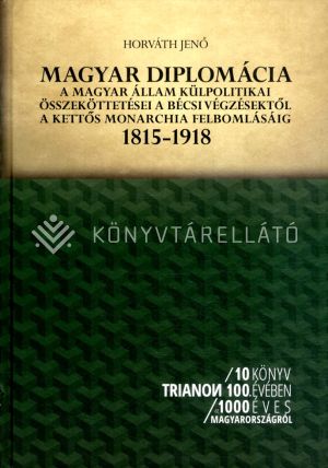 Kép: Magyar diplomácia - A magyar állam külpolitikai összeköttetései a bécsi végzésektől a kettős monarchia felbomlásáig, 1815-1918
