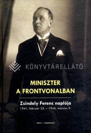 Kép: Miniszter a frontvonalban - Zsindely Ferenc naplója 1941. február 25.-1946. március 9.