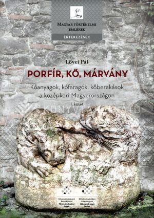 Kép: Porfír, kő, márvány - Kőanyagok, kőfaragók, kőberakások a középkori Magyarországon I.-II.kötet