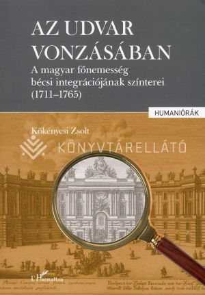 Kép: Az udvar vonzásában - A magyar főnemesség bécsi integrációjának színterei (1711-1765)