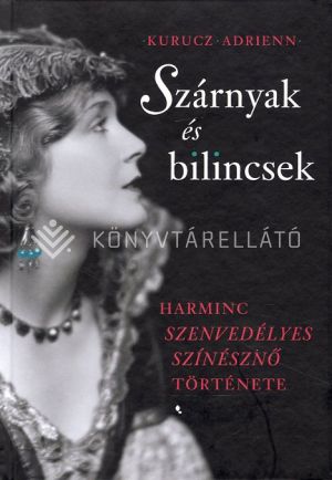 Kép: Szárnyak és bilincsek - Harminc szenvedélyes színésznő története