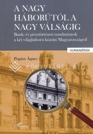 Kép: A nagy háborútól a nagy válságig - Bank- és pénztörténeti tanulmányok a két világháború közötti Magyarországról