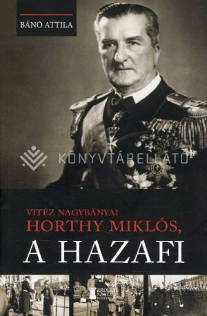 Kép: Vitéz nagybányai Horthy Miklós, a hazafi