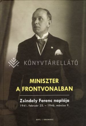 Kép: Miniszter a frontvonalban - Zsindely Ferenc naplója 1941. február 25.-1946. március 9.