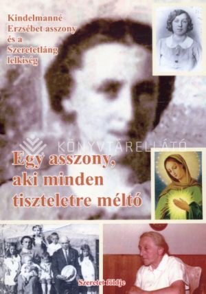 Kép: Egy asszony, aki minden tiszteletre méltó - Kindelmanné Erzsébet asszony és a Szeretetláng lelkiség