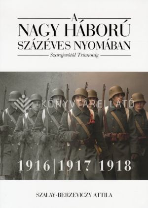 Kép: A nagy háború százéves nyomában - Szarajevótól Trianonig 2. kötet: 1916-1917-1918