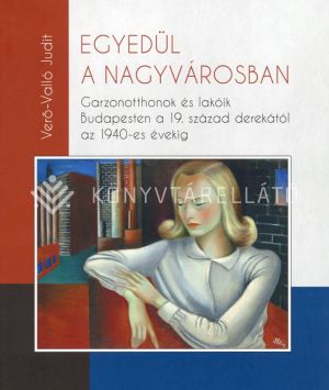 Kép: Egyedül a nagyvárosban - Garzonotthonok és lakóik Budapesten a 19. század derekától az 1940–es évekig