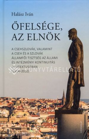 Kép: Őfelsége, az elnök - A csehszlovák, valamint a cseh és a szlovák államfői tisztség az állami és intézményi kontinuitás kontextusában (1918-2019)