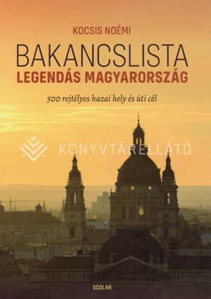 Kép: Bakancslista - Legendás Magyarország (500 rejtélyes hazai hely és úti cél)