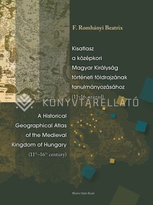 Kép: Kisatlasz a középkori Magyar Királyság történeti földrajzának tanulmányozásához (11-16. század) /  A Historical Geographical Atlas of the Medieval Kingdom of Hungary (11th-16th century)