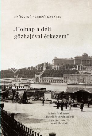 Kép: "Holnap a déli gőzhajóval érkezem" - Írások Brahmsról, Lisztről és kortársaikról a magyar főváros zenei életéből