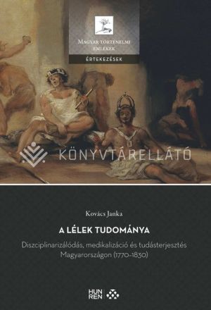 Kép: A lélek tudománya
Diszciplinarizálódás, medikalizáció és tudásterjedés Magyarországon (1770-1830)