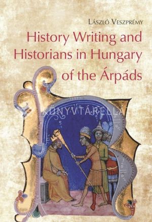 Kép: History Writing and Historians in Hungary of the Árpáds
