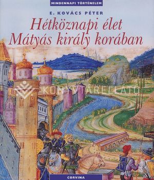 Kép: Hétköznapi élet Mátyás király korában (új)