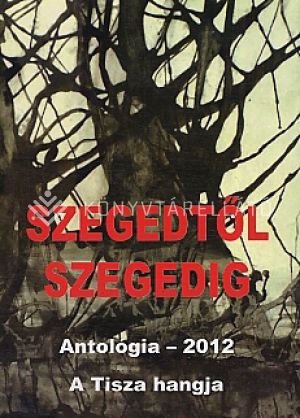 Kép: Szegedtől Szegedig -  Antológia 2012