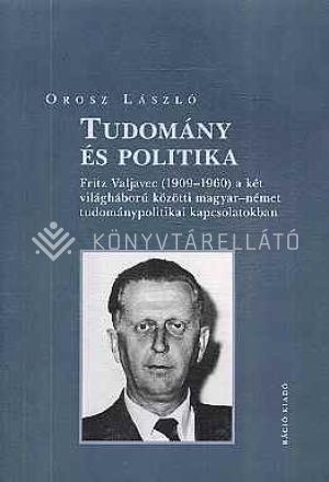 Kép: Tudomány és politika. Fritz Valjavec 1909-1960 a két világháború közötti magyar-német tudománypolitikai kapcsolatokban