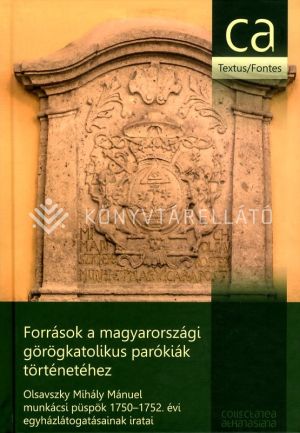 Kép: Források a magyarországi görögkatolikus parókiák történetéhez - Olsavszky Mihály Mánuel munkácsi püspök 1750-1752. évi egyházlátogatásainak iratai