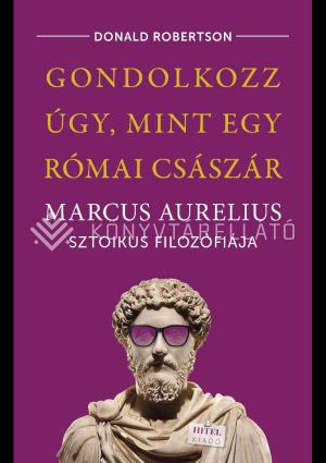 Kép: Gondolkozz úgy, mint egy római császár - Marcus Aurelius sztoikus filozófiája