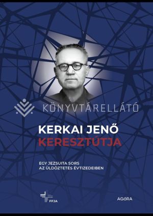 Kép: Kerkai Jenő keresztútja  - Egy jezsuita sors az üldöztetés évtizedeiben