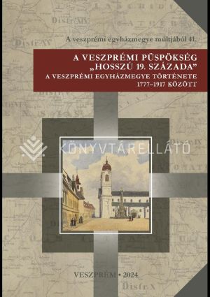 Kép: A veszprémi püspökség "hosszú 19. százada" - A veszprémi egyházmegye története 1777-1917 között