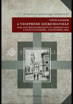 Kép: A Veszprémi Székesegyház - Vázlatos építéstörténet és tájékoztatás a falkutatásokról, ásatásokról (2004)