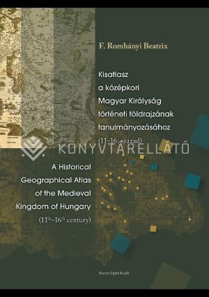 Kép: Kisatlasz a középkori Magyar Királyság történeti földrajzának tanulmányozásához (11-16. század) /  A Historical Geographical Atlas of the Medieval Kingdom of Hungary (11th-16th century)