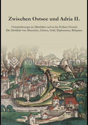 Kép: Zwischen Ostsee und Adria II. Ostmitteleuropa im Mittelalter und in der Frühen Neuzeit. Die Mobilität von Menschen, Gütern, Geld, Diplomaten, Reliquien