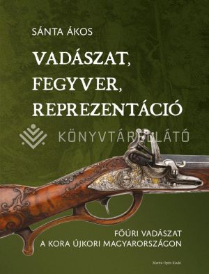 Kép: Vadászat, fegyver, reprezentáció. Főúri vadászat a kora újkori Magyarországon