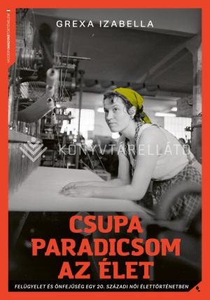 Kép: Csupa paradicsom az élet - Felügyelet és önfejűség egy 20. századi női élettörténetben