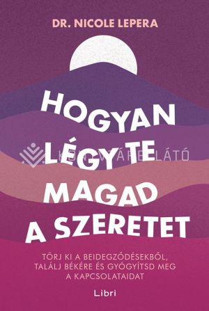 Kép: Hogyan légy te magad a szeretet - Törj ki a beidegződésekből, találj békére és gyógyítsd meg a kapcsolataidat