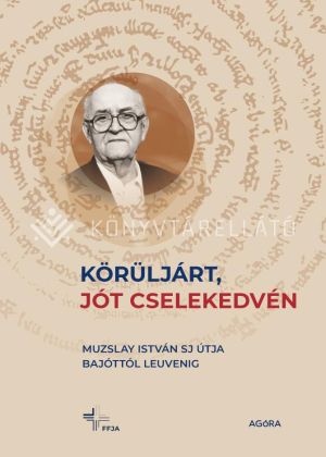 Kép: Körüljárt, jót cselekedvén - Muzslay István SJ útja Bajóttól Leuvenig