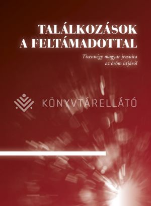Kép: Találkozások a Feltámadottal - Tizennégy magyar jezsuita az öröm útjáról