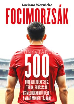 Kép: Focimorzsák - 500 futballérdekesség, trükk, furcsaság és meghökkentő idézet a világ minden tájáról