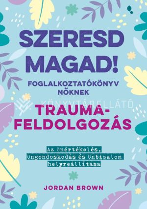 Kép: Szeresd magad! Foglalkoztatókönyv nőknek - Traumafeldolgozás