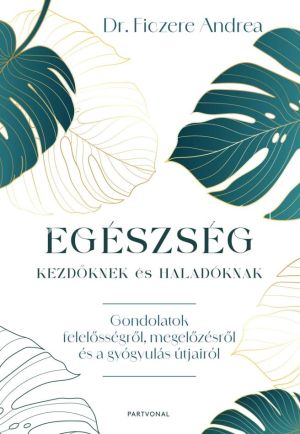 Kép: Egészség kezdőknek és haladóknak - Gondolatok felelősségről, megelőzésről és a gyógyulás útjairól