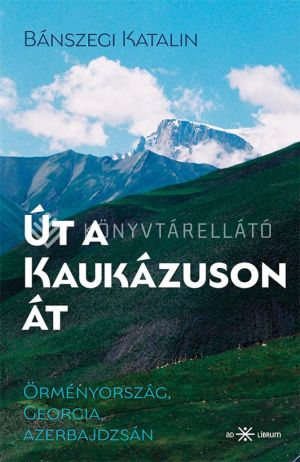 Kép: Út a Kaukázuson át. Örményország, Georgia, Azerbajdzsán