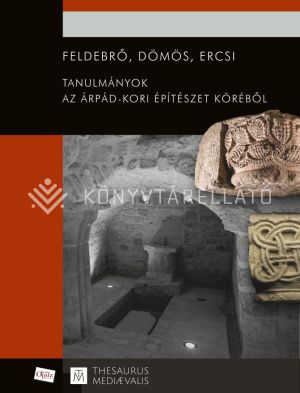Kép: Feldebrő, Dömös, Ercsi. Tanulmányok az Árpád-kori építészet köréből