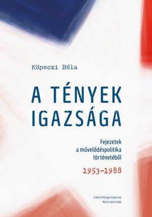 Kép: A tények igazsága. Fejezetek a művelődéspolitika történetéből. 1953–1988