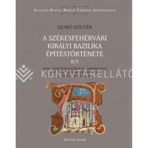 Kép: A székesfehérvári királyi bazilika építéstörténete II/5. - Uralkodói temetkezések és koronázások a  székesfehérvári földrengések és tűzvészek tükrében