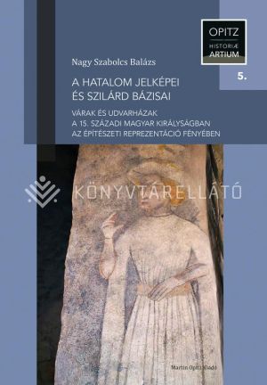 Kép: A hatalom jelképei és szilárd bázisai. Várak és udvarházak a 15. századi Magyar Királyságban az építészeti reprezentáció fényében