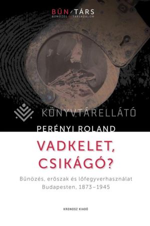 Kép: Vadkelet, Csikágó? - Bűnözés, erőszak és lőfegyverhasználat Budapesten, 1873–1945
