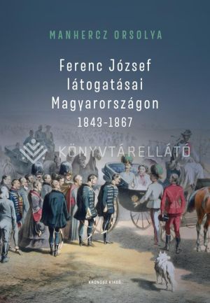 Kép: Ferenc József látogatásai Magyarországon 1843–1867